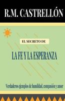 El Secreto De La Fe y La Esperanza: Verdaderos ejemplos de humildad, compasión y amor 1548338575 Book Cover