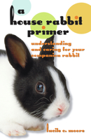 A House Rabbit Primer: Understanding and Caring for Your Companion Rabbit 1891661507 Book Cover