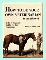 How to Be Your Own Veterinarian (Sometimes): A Do-It-Yourself Guide for the Horseman 0961511400 Book Cover