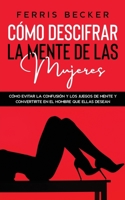 C�mo Descifrar la Mente de las Mujeres: C�mo evitar la confusi�n y los juegos de mente y convertirte en el hombre que ellas desean 1646942620 Book Cover