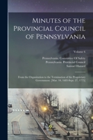 Minutes of the Provincial Council of Pennsylvania: From the Organization to the Termination of the Proprietary Government. [Mar. 10, 1683-Sept. 27, 1775], Volume 6 1016501390 Book Cover