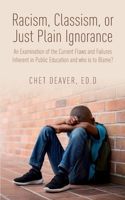 Racism, Classism, or Just Plain Ignorance: An Examination of the Current Flaws and Failures Inherent in Public Education and Who is to Blame? B08QS54DZV Book Cover