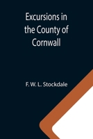 Excursions in the County of Cornwall; Comprising a Concise Historical and Topographical Delineation of the Principal Towns and Villages, Together With ... of Antiquity, and Every Other Interest 9355340427 Book Cover
