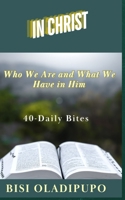 In Christ: Who We Are and What We Have in Him : 40 Daily Bites 1915269458 Book Cover