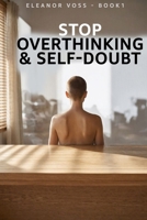 Stop Overthinking & Self-Doubt: How to Silence Negative Thoughts, Build Unshakeable Confidence, and Perform at Your Best (CONFIDENCE UNDER PRESSURE) B0HHN2JD4R Book Cover