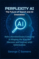 Perplexity AI: The Future of Search and AI Innovation: How a Revolutionary Company is Shaping the Way We Discover and Interact with Information B0FMFT6MJH Book Cover