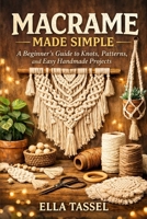MACRAME MADE SIMPLE: Learn Essential Knots, Create Stunning Projects, and Turn Macramé into a Profitable Hobby. B0GGJBMQWV Book Cover