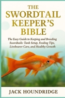 THE SWORDTAIL KEEPER’S BIBLE: The Easy Guide to Keeping and Breeding Swordtails: Tank Setup, Feeding Tips, Livebearer Care, and Healthy Growth B0FN811C33 Book Cover
