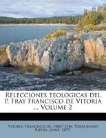 Relecciones teológicas del P. Fray Francisco de Vitoria ... Volume 2 1246064782 Book Cover