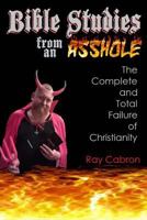 Bible Studies from an Asshole: The Complete and Total Failure of Christianity 1541223241 Book Cover