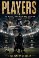 PLAYERS: The Mindset, Discipline, and Sacrifice Behind Football Greatness, How Hard Work, Mental Strength, and Daily Discipline Build Champions On and Off the Pitch B0H3BS457Y Book Cover