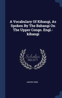 A Vocabulary Of Kibangi, As Spoken By The Babangi On The Upper Congo. Engl.-kibangi 1021538124 Book Cover