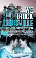 We Truck Louisville: Life Always Needs to Be Protected 1426955677 Book Cover