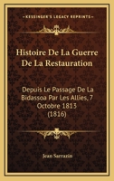 Histoire De La Guerre De La Restauration: Depuis Le Passage De La Bidassoa Par Les Allies, 7 Octobre 1813 (1816) 1270975471 Book Cover