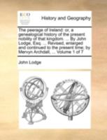 The Peerage of Ireland: Or, a Genealogical History of the Present Nobility of That Kingdom. ... By John Lodge, Esq. ... Revised, Enlarged and ... Time; by Mervyn Archdall, ... of 7; Volume 1 114078305X Book Cover