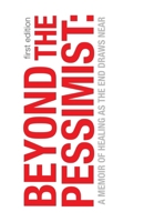 Beyond the Pessimist: a Memoir of Healing As the End Draws Near 1470538830 Book Cover