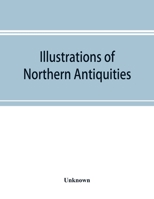 Illustrations of Northern Antiquities from the Earlier Teutonic and Scandinavian Romances, being an Abstract of the Book of Heroes, and Nibelungen Lay 1019260262 Book Cover