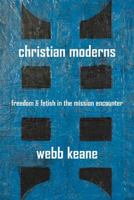 Christian Moderns: Freedom and Fetish in the Mission Encounter 0520246527 Book Cover