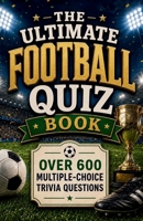 The Ultimate Football Quiz Book: Over 600 Multiple-Choice Trivia Questions B0H23B3QWF Book Cover