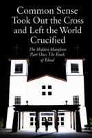 Common Sense Took Out The Cross And Left The World Crucified: Black And White Edition: The Hidden Manifesto: Part One The Book Of Blood B0HCWM3MHS Book Cover