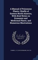 A Manual of Poisonous Plants, Chiefly of Eastern North America, With Brief Notes on Economic and Medicinal Plants, and Numerous Illustrations 1017037388 Book Cover