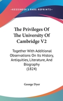 The Privileges Of The University Of Cambridge V2: Together With Additional Observations On Its History, Antiquities, Literature, And Biography 1437336787 Book Cover