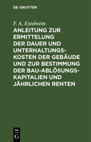 Anleitung Zur Ermittelung Der Dauer Und Unterhaltungs-Kosten Der Geb�ude Und Zur Bestimmung Der Bau-Abl�sungs-Kapitalien Und J�hrlichen Renten: Zum Gebrauche F�r Baumeister, Kameralisten, Oeconomie-Co 3111260429 Book Cover