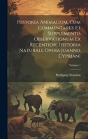 Historia Animalium, Cum Commentariis Et Supplementis Observationum Ex Recentiori Historia Naturali, Opera Joannis Cypriani; Volume 1 1022279963 Book Cover