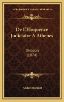 De L'Eloquence Judiciaire A Athenes: Discours (1874) 1160399476 Book Cover