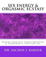 Sex Energy & Orgasmic Ecstasy: Realize Your Full Sexual Potential & Transform it into Pure Joy 1979421951 Book Cover