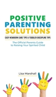 Positive Parenting Solutions 2-in-1 Books: Easy Newborn Care Tips + Toddler Discipline Tips - The Official Parents Guide To Raising Your Spirited Child 1690437073 Book Cover