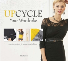 Upcycle Your Wardrobe: 21 Sewing Projects for Unique, New Fashions 0764348493 Book Cover