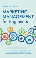 Marketing Management for Beginners: How to Create and Establish Your Brand With the Right Marketing Management, Build Sustainable Customer Relationshi B0CQR6M3TH Book Cover