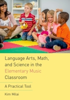 Language Arts, Math, and Science in the Elementary Music Classroom: A Practical Tool 0190661887 Book Cover