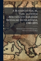 A Budapesti Kir. M. Tud.-Egyetem Bolcseszeti Karanak Irodalmi Munkassaga, 1780-1895 124529377X Book Cover
