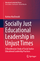 Socially Just Educational Leadership in Unjust Times: A Bourdieusian Study of Social Justice Educational Leadership Practices 3031476158 Book Cover