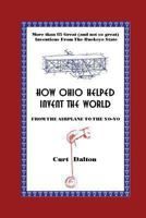 How Ohio Helped Invent the World: From The Airplane To The Yo-Yo 1492233226 Book Cover