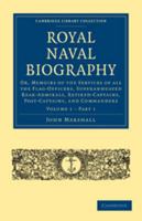 Royal Naval Biography: Volume 1, Part 1: Or, Memoirs of the Services of All the Flag-Officers, Superannuated Rear-Admirals, Retired-Captains, Post-Captains, and Commanders 0511777337 Book Cover