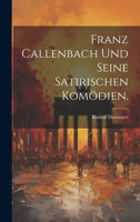 Franz Callenbach Und Seine Satirischen Kom�dien: Inaugural-Dissertation Zur Erlangung Der Philosophischen Doctorw�rde Vorgelegt Der Hohen Philosophischen Facult�t Der Albert-Ludwigs-Universit�t Zu Fre 1021593761 Book Cover