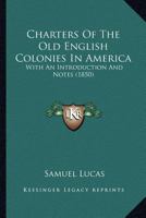 Charters of the Old English Colonies in America: With an Introduction and Notes 1145614035 Book Cover