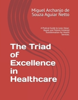 The Triad of Excellence in Healthcare: A Pratical Guide to Lean, Value-Based, and Patient-Centered Transformation for Health Services. B0GDTR5817 Book Cover