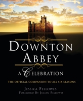 Downton Abbey - A Celebration: The Official Companion to All Six Seasons 1250261392 Book Cover