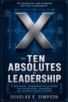 The Ten Absolutes of Leadership: A Field Guide to Principles I Learned the Hard Way B0HCY2JQSR Book Cover