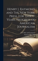 Henry J. Raymond and The New York Press, for Thirty Years. Progress of American Journalism 1021093955 Book Cover