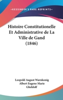 Histoire Constitutionelle Et Administrative de La Ville de Gand (1846) 1160105960 Book Cover