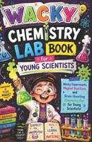 Wacky Chemistry Lab Book for Young Scientists: Wacky Experiments, Magical Reactions, and Brain-Boosting Chemistry Fun for Young Scientists B0H4H4QQ98 Book Cover