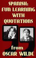 Spanish: Fun Learning with Quotations from Oscar Wilde: Learn Spanish enjoying these funny quotations from Oscar Wilde and their sentence by sentence translations into Spanish 1540684768 Book Cover