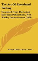 The Art Of Shorthand Writing: Compiled From The Latest European Publications, With Sundry Improvements 1437034667 Book Cover