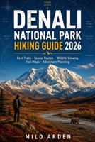 DENALI NATIONAL PARK HIKING GUIDE 2026: Explore Alaska's Last Great Wilderness with the Best Trails, Scenic Routes, Wildlife Encounters, Practical ... Planning Tips (THE PATHFINDER TRAILS SERIES) B0H4ZMW1KQ Book Cover