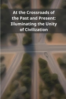 At the Crossroads of the Past and Present: Illuminating the Unity of Civilization B0F9SP6XM3 Book Cover